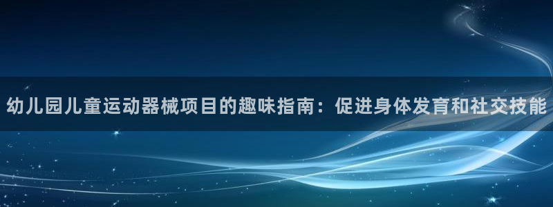 尊龙现金：幼儿园儿童运动器械项目的趣味指南：促进身体