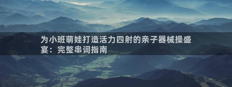 凯时官网：为小班萌娃打造活力四射的亲子器械操盛
宴：