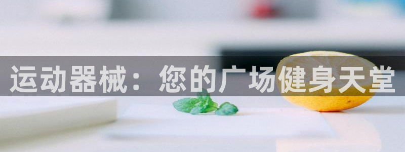 凯时k66官方发布：运动器械：您的广场健身天堂