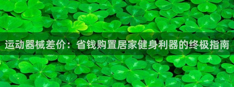 尊龙凯时百万奖池：运动器械差价：省钱购置居家健身利器